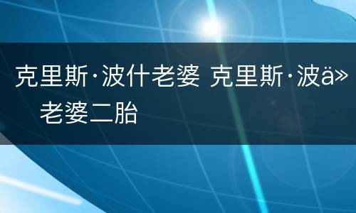 克里斯·波什老婆 克里斯·波什老婆二胎