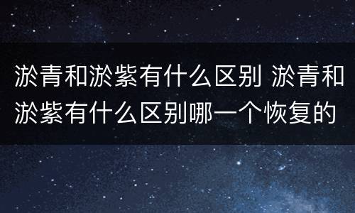 淤青和淤紫有什么区别 淤青和淤紫有什么区别哪一个恢复的比较快