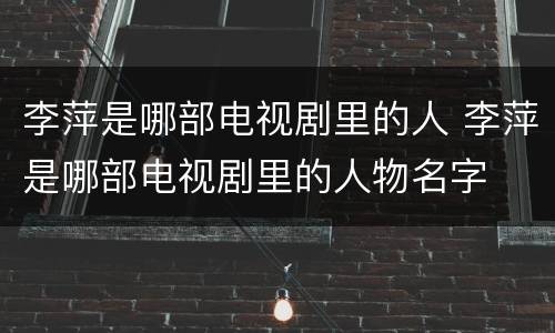 李萍是哪部电视剧里的人 李萍是哪部电视剧里的人物名字