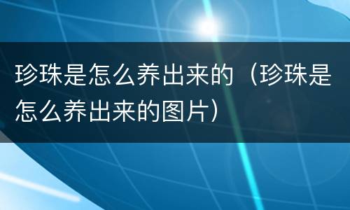 珍珠是怎么养出来的（珍珠是怎么养出来的图片）