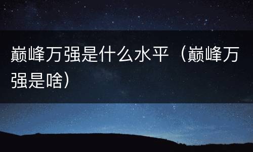 巅峰万强是什么水平（巅峰万强是啥）