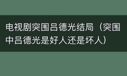 电视剧突围吕德光结局（突围中吕德光是好人还是坏人）