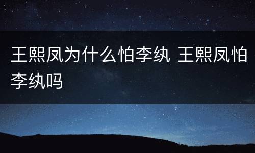 王熙凤为什么怕李纨 王熙凤怕李纨吗