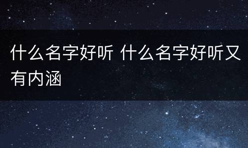 什么名字好听 什么名字好听又有内涵