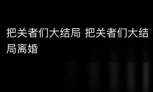 把关者们大结局 把关者们大结局离婚