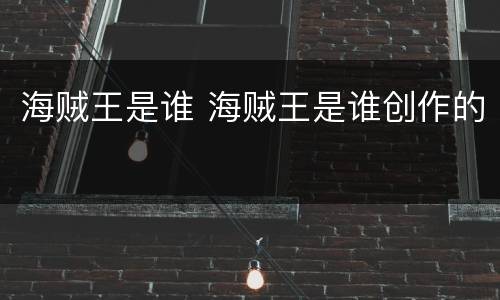 海贼王是谁 海贼王是谁创作的