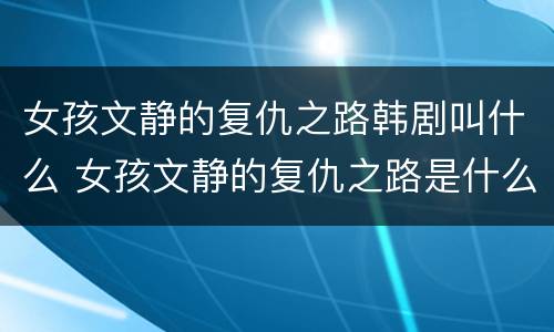 女孩文静的复仇之路韩剧叫什么 女孩文静的复仇之路是什么韩剧