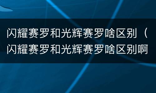 闪耀赛罗和光辉赛罗啥区别（闪耀赛罗和光辉赛罗啥区别啊）