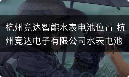 杭州竞达智能水表电池位置 杭州竞达电子有限公司水表电池更换