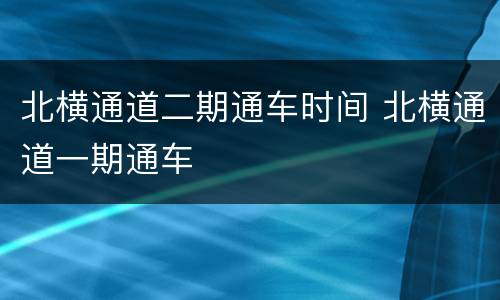 北横通道二期通车时间 北横通道一期通车