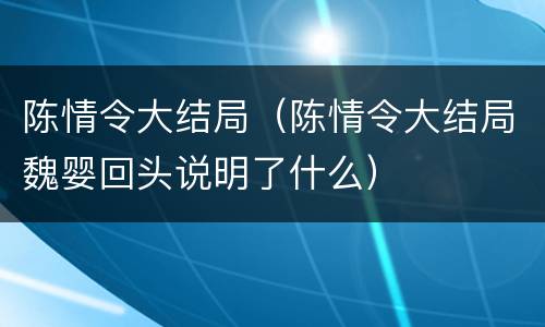 陈情令大结局（陈情令大结局魏婴回头说明了什么）