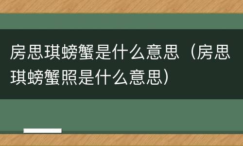 房思琪螃蟹是什么意思（房思琪螃蟹照是什么意思）