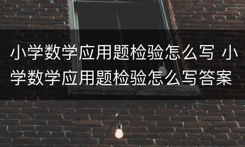 小学数学应用题检验怎么写 小学数学应用题检验怎么写答案