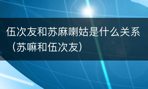 伍次友和苏麻喇姑是什么关系（苏嘛和伍次友）