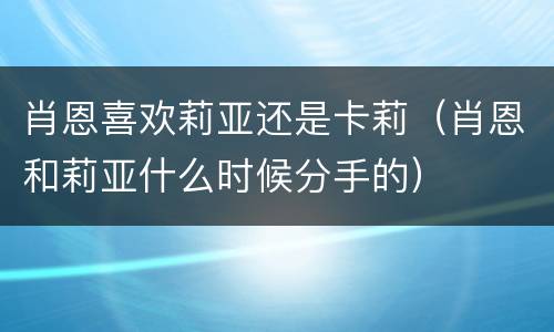 肖恩喜欢莉亚还是卡莉（肖恩和莉亚什么时候分手的）