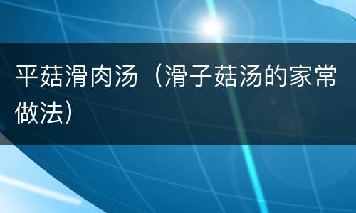 平菇滑肉汤（滑子菇汤的家常做法）