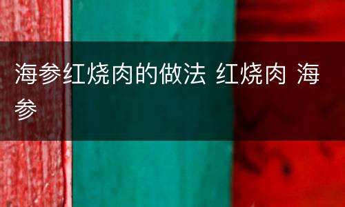 海参红烧肉的做法 红烧肉 海参