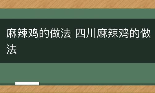 麻辣鸡的做法 四川麻辣鸡的做法