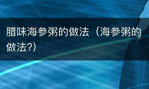 腊味海参粥的做法（海参粥的做法?）