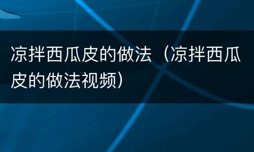 凉拌西瓜皮的做法（凉拌西瓜皮的做法视频）