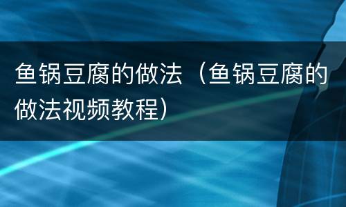 鱼锅豆腐的做法（鱼锅豆腐的做法视频教程）