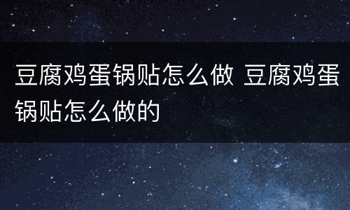 豆腐鸡蛋锅贴怎么做 豆腐鸡蛋锅贴怎么做的