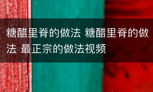 糖醋里脊的做法 糖醋里脊的做法 最正宗的做法视频