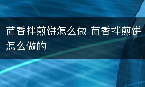 茴香拌煎饼怎么做 茴香拌煎饼怎么做的