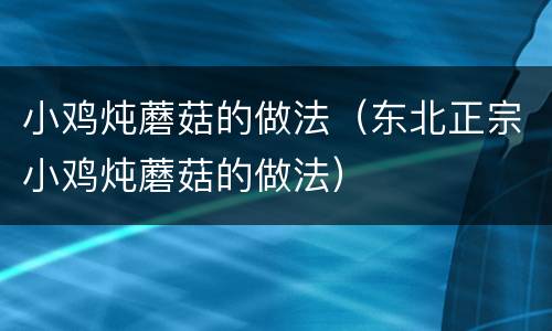 小鸡炖蘑菇的做法（东北正宗小鸡炖蘑菇的做法）