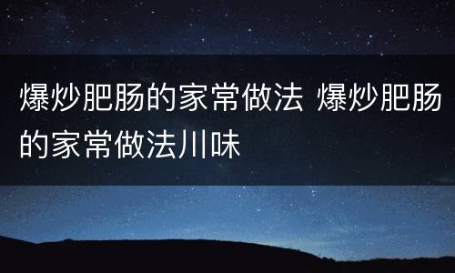 爆炒肥肠的家常做法 爆炒肥肠的家常做法川味