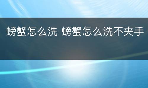 螃蟹怎么洗 螃蟹怎么洗不夹手