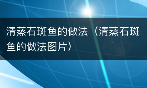 清蒸石斑鱼的做法（清蒸石斑鱼的做法图片）