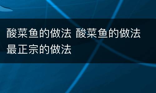 酸菜鱼的做法 酸菜鱼的做法 最正宗的做法