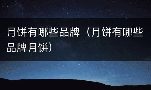 月饼有哪些品牌（月饼有哪些品牌月饼）