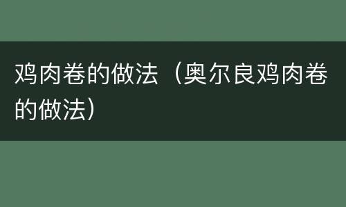 鸡肉卷的做法（奥尔良鸡肉卷的做法）