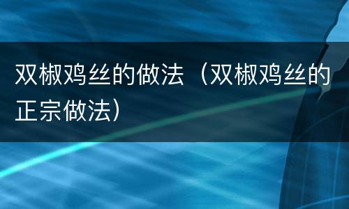 双椒鸡丝的做法（双椒鸡丝的正宗做法）