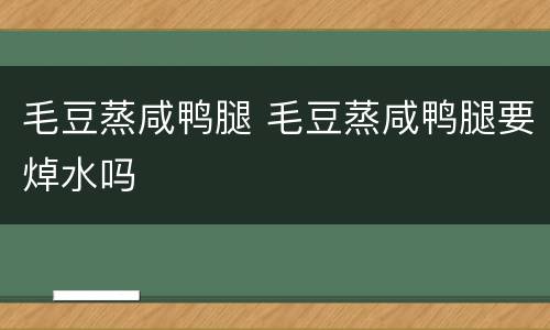 毛豆蒸咸鸭腿 毛豆蒸咸鸭腿要焯水吗