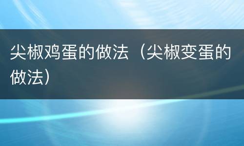 尖椒鸡蛋的做法（尖椒变蛋的做法）