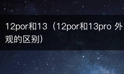 12por和13（12por和13pro 外观的区别）