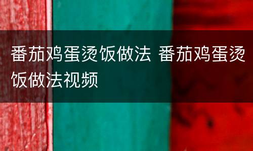 番茄鸡蛋烫饭做法 番茄鸡蛋烫饭做法视频