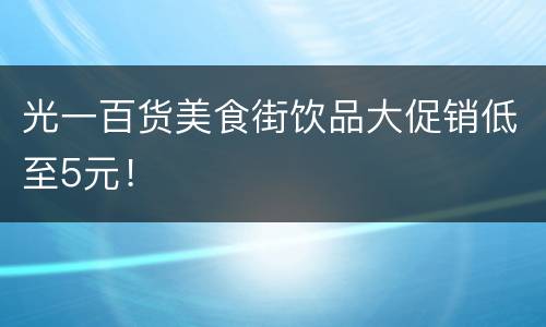 光一百货美食街饮品大促销低至5元！