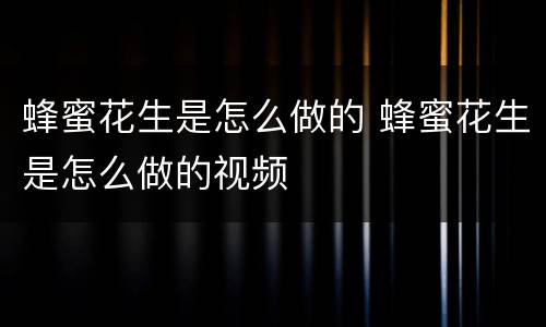 蜂蜜花生是怎么做的 蜂蜜花生是怎么做的视频