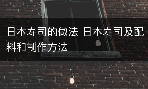 日本寿司的做法 日本寿司及配料和制作方法