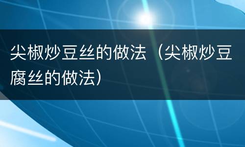 尖椒炒豆丝的做法（尖椒炒豆腐丝的做法）