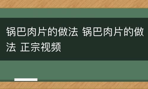 锅巴肉片的做法 锅巴肉片的做法 正宗视频