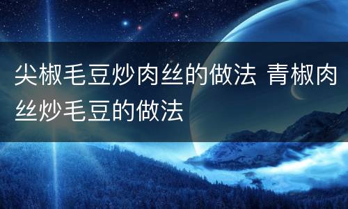 尖椒毛豆炒肉丝的做法 青椒肉丝炒毛豆的做法