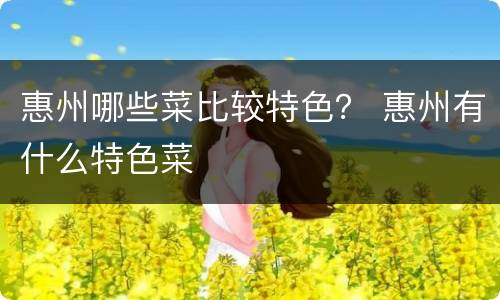 惠州哪些菜比较特色？ 惠州有什么特色菜