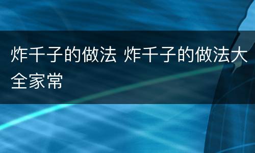 炸千子的做法 炸千子的做法大全家常