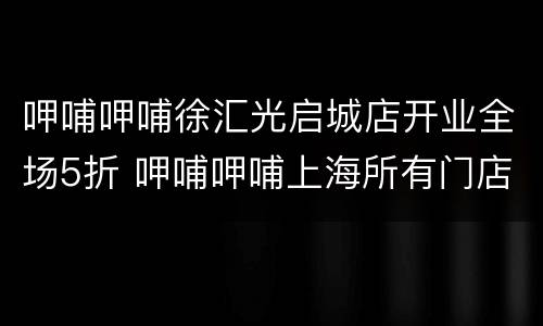 呷哺呷哺徐汇光启城店开业全场5折 呷哺呷哺上海所有门店