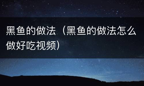 黑鱼的做法（黑鱼的做法怎么做好吃视频）